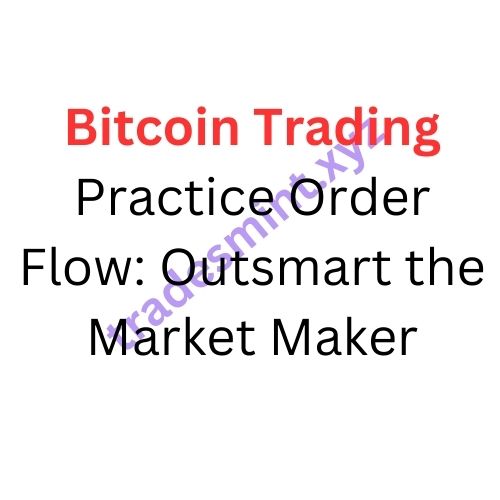 Bitcoin Trading Practice – Order Flow: Outsmart the Market Maker