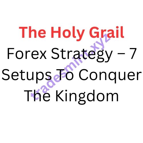 The Holy Grail Forex Strategy – 7 Setups To Conquer The Kingdom